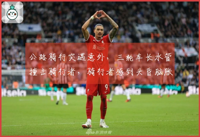 公路骑行突遇意外，三轮车长水管撞击骑行者，骑行者感到头昏脑胀