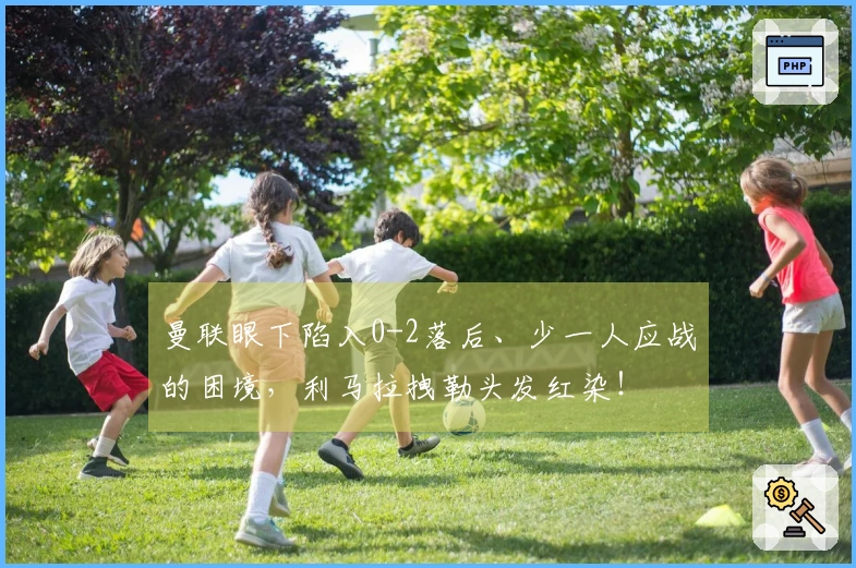 曼联眼下陷入0-2落后、少一人应战的困境，利马拉拽勒头发红染！
