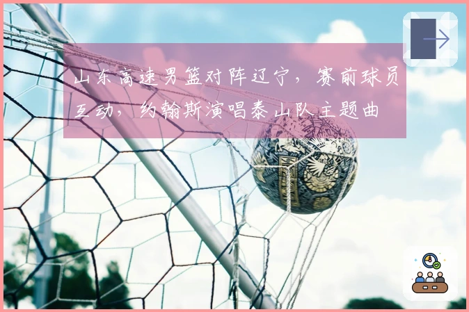 山东高速男篮对阵辽宁，赛前球员互动，约翰斯演唱泰山队主题曲