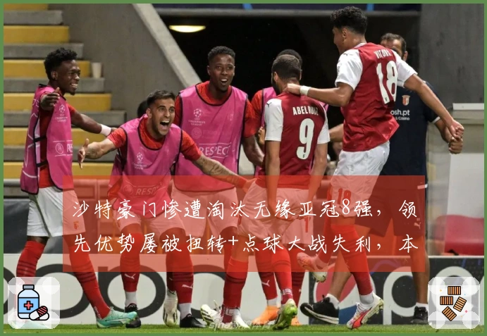 沙特豪门惨遭淘汰无缘亚冠8强，领先优势屡被扭转+点球大战失利，本泽马未能进球