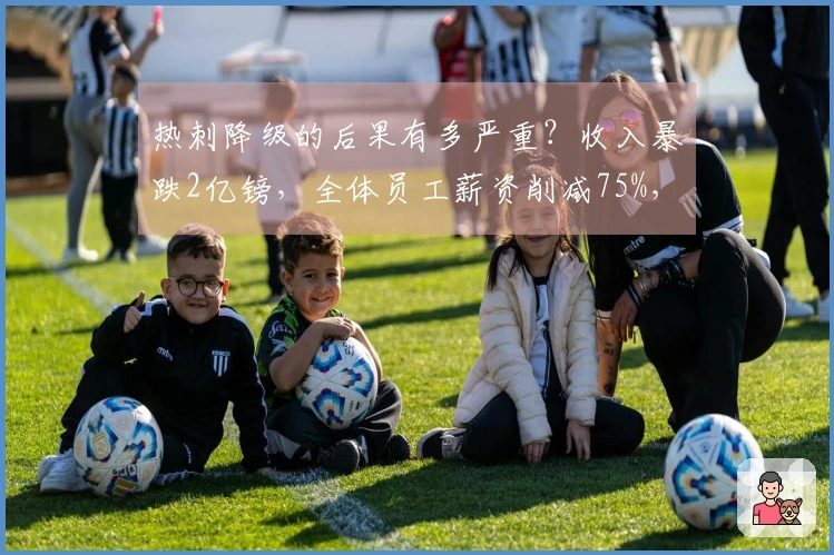 热刺降级的后果有多严重？收入暴跌2亿镑，全体员工薪资削减75%，球员转会市场启动。