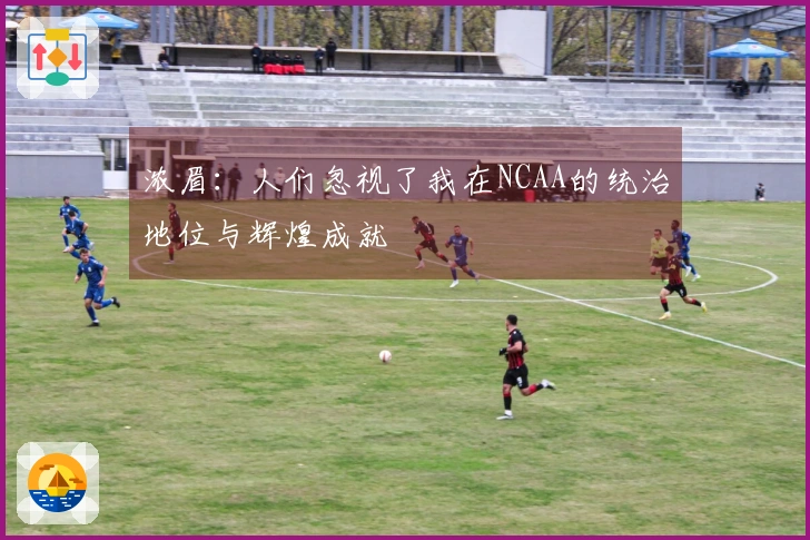 浓眉：人们忽视了我在NCAA的统治地位与辉煌成就