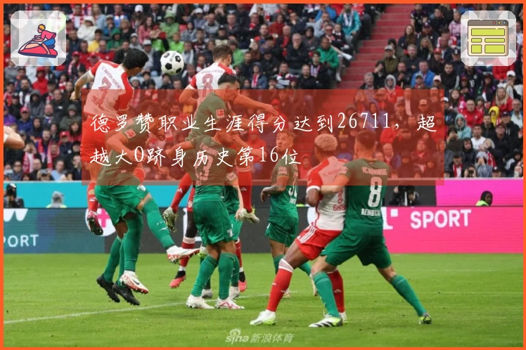德罗赞职业生涯得分达到26711，超越大O跻身历史第16位