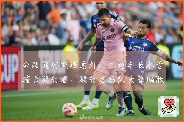 公路骑行突遇意外，三轮车长水管撞击骑行者，骑行者感到头昏脑胀