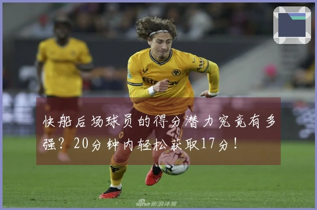 快船后场球员的得分潜力究竟有多强？20分钟内轻松获取17分！