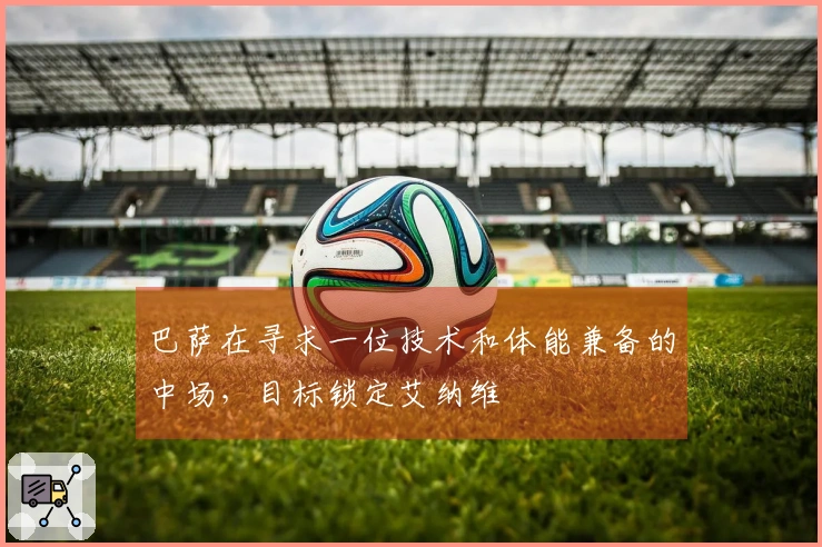 巴萨在寻求一位技术和体能兼备的中场，目标锁定艾纳维