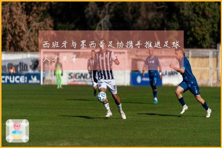 西班牙与墨西哥足协携手推进足球人才共享