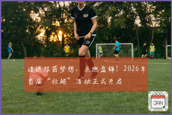 追逐绿茵梦想，点燃盘锦！2026年首届“社超”活动正式开启