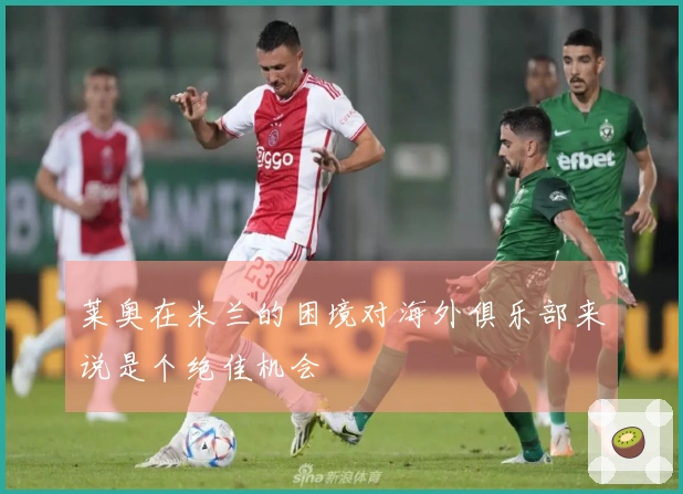 莱奥在米兰的困境对海外俱乐部来说是个绝佳机会