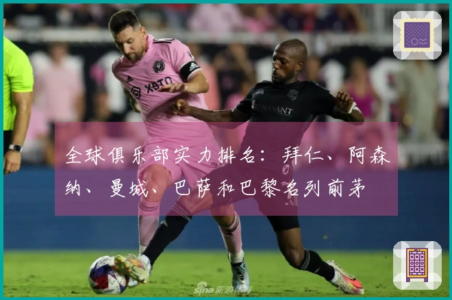 全球俱乐部实力排名：拜仁、阿森纳、曼城、巴萨和巴黎名列前茅