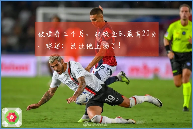 被遗弃三个月，狂砍全队最高20分，球迷：该让他上场了！