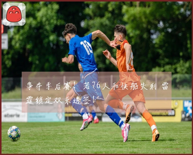 争夺季后赛！若76人和快船失利 雷霆锁定双乐透签！