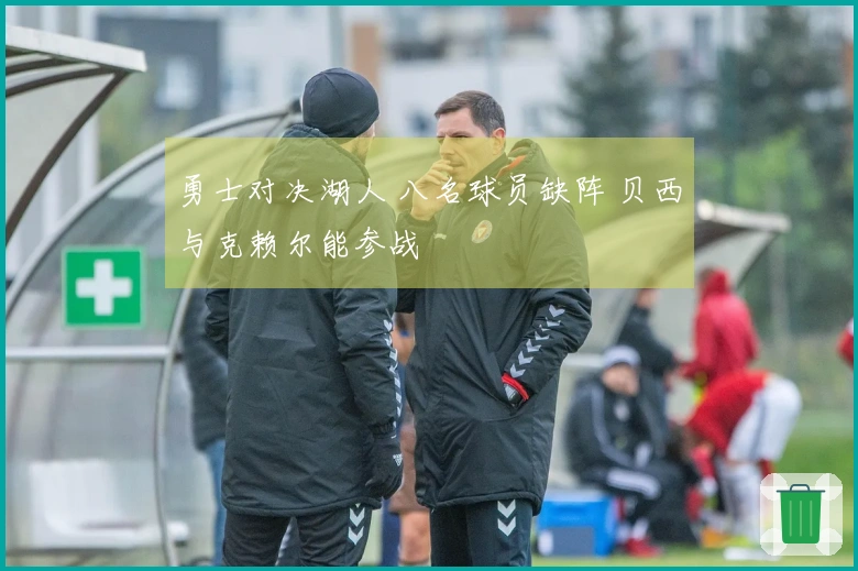 勇士对决湖人 八名球员缺阵 贝西与克赖尔能参战