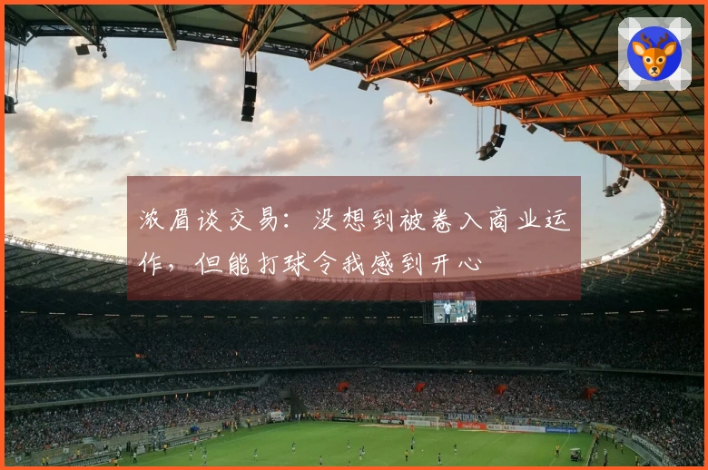 浓眉谈交易：没想到被卷入商业运作，但能打球令我感到开心