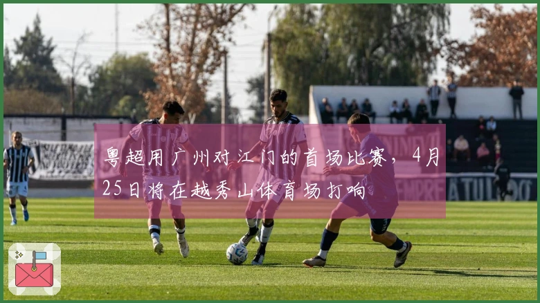 粤超用广州对江门的首场比赛，4月25日将在越秀山体育场打响